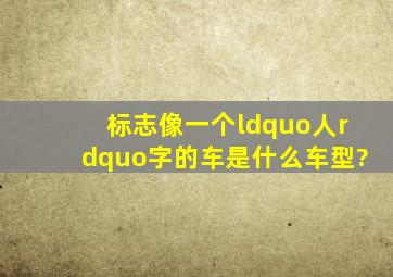 标志像一个“人”字的车,是什么车型?