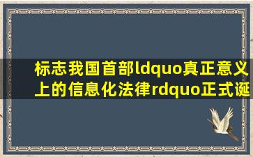 标志我国首部“真正意义上的信息化法律”正式诞生的是()