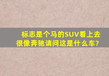 标志是个马的SUV看上去很像奔驰,请问这是什么车?