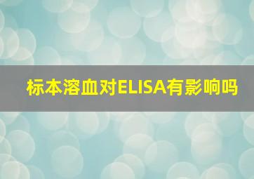 标本溶血对ELISA有影响吗