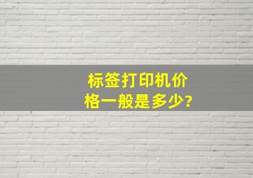 标签打印机价格一般是多少?