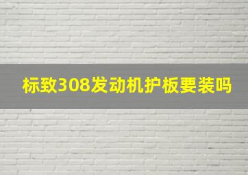 标致308发动机护板要装吗