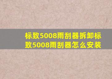 标致5008雨刮器拆卸,标致5008雨刮器怎么安装