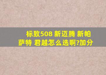 标致508 新迈腾 新帕萨特 君越怎么选啊?加分