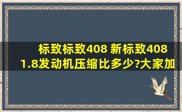 标致标致408 新标致408 1.8发动机压缩比多少?大家加什么汽油?