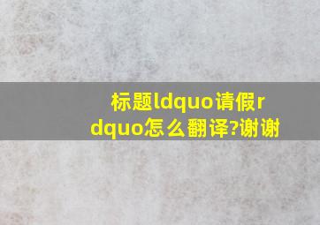 标题“请假”怎么翻译?谢谢