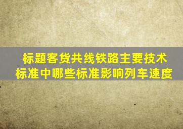 标题客货共线铁路主要技术标准中哪些标准影响列车速度(