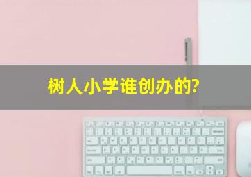 树人小学谁创办的?