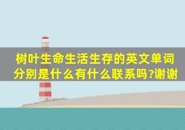 树叶、生命、生活、生存的英文单词分别是什么,有什么联系吗?谢谢