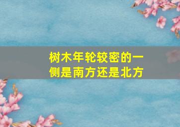 树木年轮较密的一侧是南方还是北方(