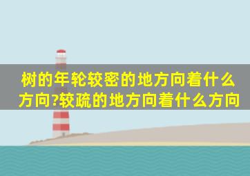 树的年轮较密的地方向着什么方向?较疏的地方向着什么方向