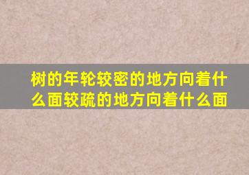 树的年轮较密的地方向着什么面较疏的地方向着什么面。