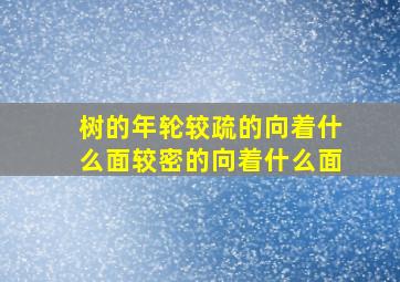 树的年轮较疏的向着什么面,较密的向着什么面