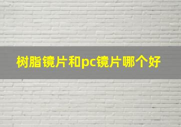 树脂镜片和pc镜片哪个好 