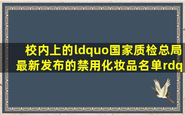 校内上的“国家质检总局最新发布的禁用化妆品名单”是否真实?