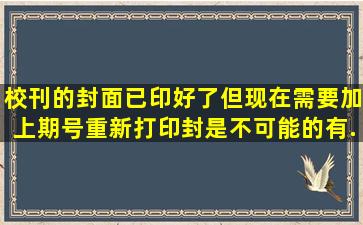 校刊的封面已印好了,但现在需要加上期号,重新打印封是不可能的,有...