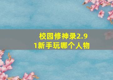 校园修神录2.91新手玩哪个人物