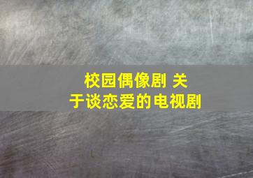 校园偶像剧 (关于谈恋爱的电视剧)