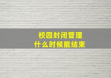 校园封闭管理什么时候能结束