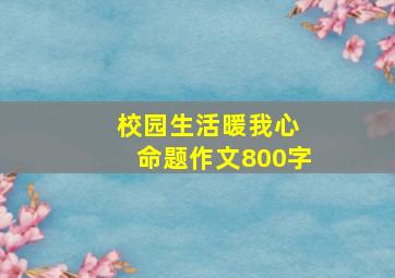 校园生活暖我心 命题作文800字