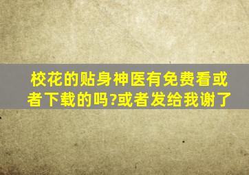 校花的贴身神医,有免费看或者下载的吗?或者发给我谢了