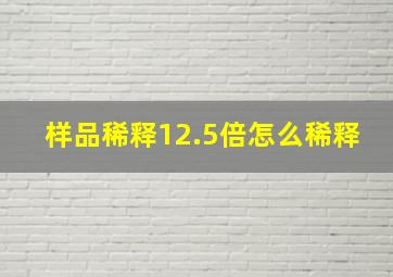 样品稀释12.5倍怎么稀释