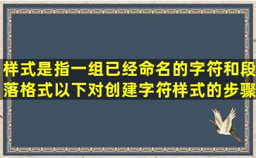 样式是指一组已经命名的字符和段落格式,以下对创建字符样式的步骤...