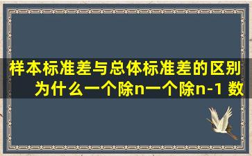 样本标准差与总体标准差的区别 为什么一个除n一个除n-1 数学意义是...