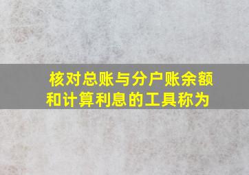 核对总账与分户账余额和计算利息的工具称为( )