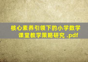 核心素养引领下的小学数学课堂教学策略研究 .pdf