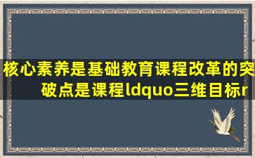 核心素养是基础教育课程改革的突破点,是课程“三维目标”的整合教学提...