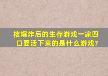 核爆炸后的生存游戏一家四口要活下来的是什么游戏?