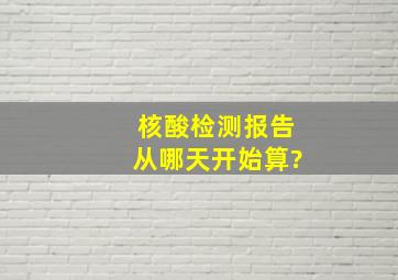 核酸检测报告从哪天开始算?