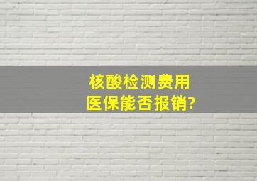 核酸检测费用医保能否报销?