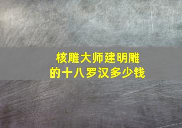 核雕大师建明雕的十八罗汉多少钱