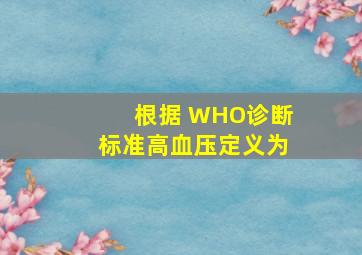 根据 WHO诊断标准,高血压定义为