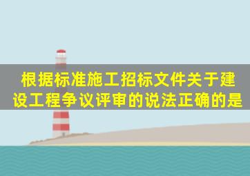 根据(标准施工招标文件》,关于建设工程争议评审的说法,正确的是()。