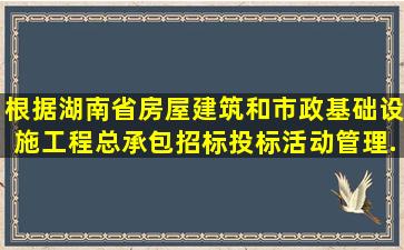 根据,《湖南省房屋建筑和市政基础设施工程总承包招标投标活动管理...