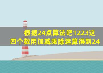 根据24点算法吧1223这四个数用加减乘除运算得到24