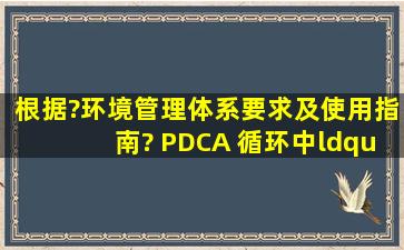 根据?环境管理体系要求及使用指南?, PDCA 循环中“A〞环