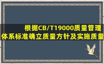 根据CB/T19000质量管理体系标准,确立质量方针及实施质量方针的...