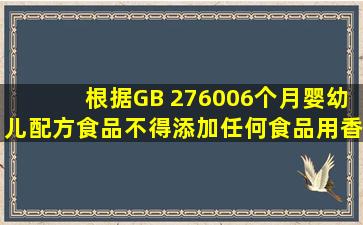 根据GB 2760,06个月婴幼儿配方食品不得添加任何食品用香料。