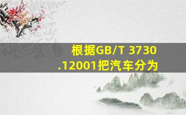 根据GB/T 3730.12001把汽车分为