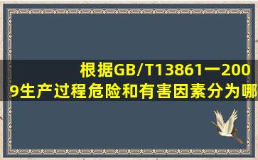 根据GB/T13861一2009,生产过程危险和有害因素分为哪几类?