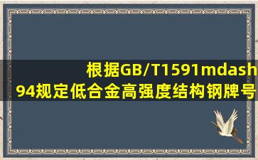 根据GB/T1591—94规定,低合金高强度结构钢牌号由代表屈服点的字母\...