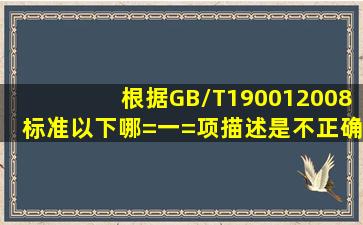 根据GB/T190012008标准,以下哪=一=项描述是不正确的?()