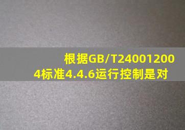 根据GB/T240012004标准,4.4.6运行控制是对( )