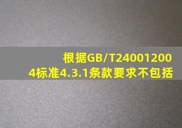 根据GB/T240012004标准4.3.1条款要求,不包括()。