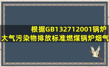 根据GB132712001《锅炉大气污染物排放标准》,燃煤锅炉烟气黑度...