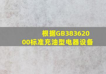 根据GB38362000标准,充油型电器设备()。